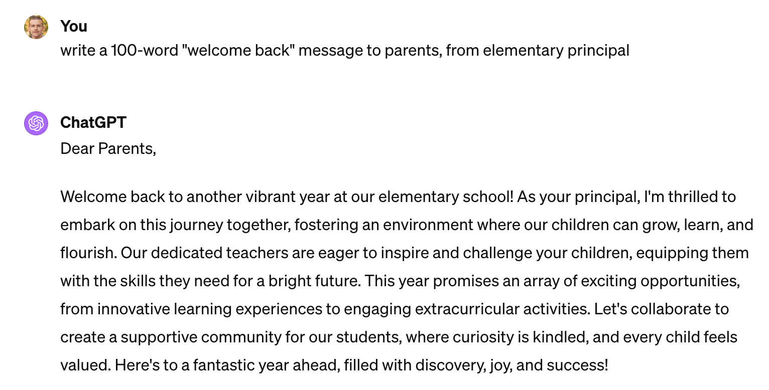 Dear Parents, Welcome back to another vibrant year at our elementary school! As your principal, I'm thrilled to embark on this journey together, fostering an environment where our children can grow, learn, and flourish. Our dedicated teachers are eager to inspire and challenge your children, equipping them with the skills they need for a bright future. This year promises an array of exciting opportunities, from innovative learning experiences to engaging extracurricular activities. Let's collaborate to create a supportive community for our students, where curiosity is kindled, and every child feels valued. Here's to a fantastic year ahead, filled with discovery, joy, and success!